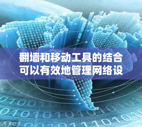 翻墙和移动工具的结合可以有效地管理网络设备,使翻墙设备能够更好地访问互联网。以下是对翻墙和移动工具的详细介绍 翻墙和移动工具的结合可以有效地管理网络设备,使翻墙设备能够更好地访问互联网。以下是对翻墙和移动工具的详细介绍
