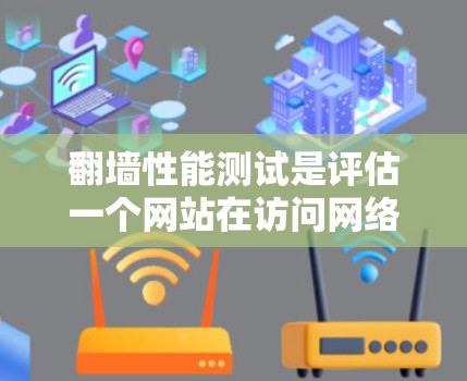 翻墙性能测试是评估一个网站在访问网络防火墙时的延迟和错误率的工具，帮助确定是否需要修改防火墙设置或增加流量控制措施。以下是详细的步骤说明