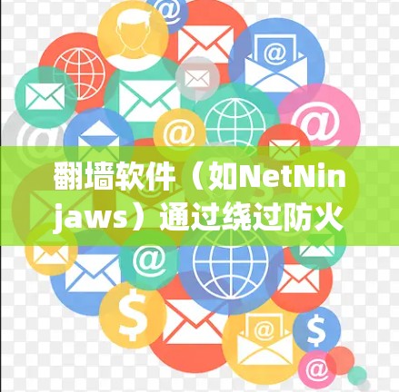 翻墙软件（如NetNinjaws）通过绕过防火墙来测试设备性能、游戏性能或网络连接。以下是对翻墙软件连接体验的详细分析