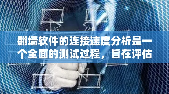 翻墙软件的连接速度分析是一个全面的测试过程，旨在评估其性能和网络环境。以下是对该过程的详细总结
