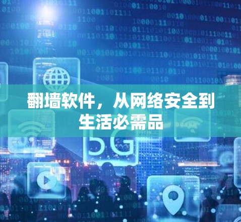 翻墙软件，从网络安全到生活必需品