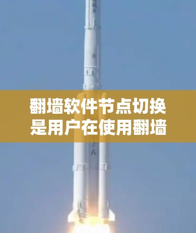 翻墙软件节点切换是用户在使用翻墙软件时从一个节点切换到另一个节点的技术，涉及配置和安全措施。以下是详细的步骤和技巧