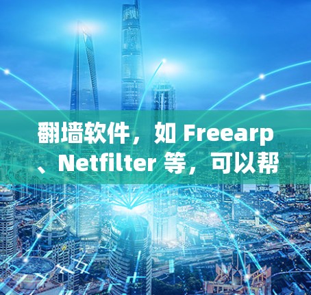 翻墙软件，如 Freearp、Netfilter 等，可以帮助你访问被禁用的网站。以下是一步步的指南，帮助你使用翻墙软件