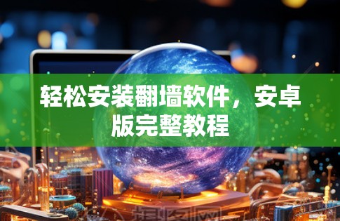 轻松安装翻墙软件,安卓版完整教程 轻松安装翻墙软件,安卓版完整教程