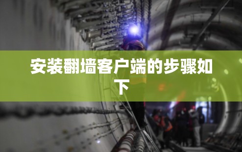 安装翻墙客户端的步骤如下