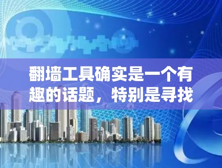 翻墙工具确实是一个有趣的话题，特别是寻找一个永久免费的解决方案。翻墙工具可以帮助绕过防火墙，用于访问互联网。以下是一些免费翻墙工具的推荐