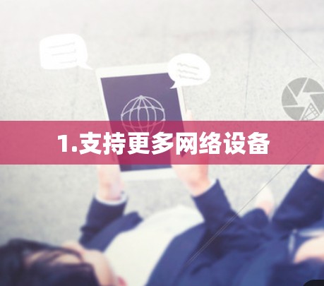 1.支持更多网络设备 1.支持更多网络设备