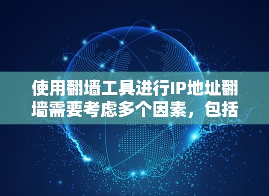 使用翻墙工具进行IP地址翻墙需要考虑多个因素，包括工具的选择、配置步骤、隐私设置、安全记录、数据保护和长期维护等。以下是一个详细的步骤指南