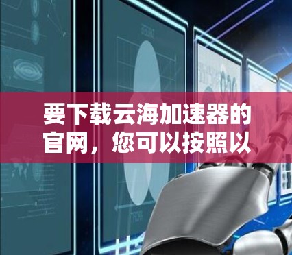 要下载云海加速器的官网，您可以按照以下步骤操作