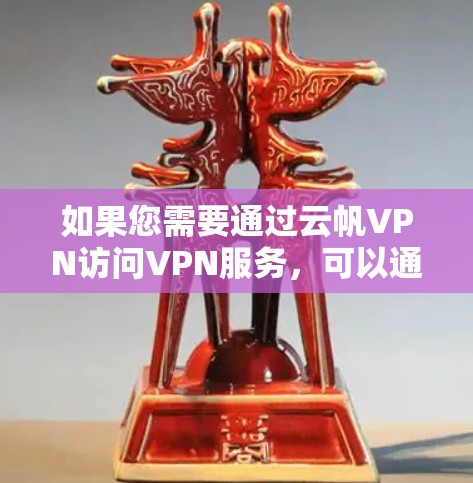 如果您需要通过云帆VPN访问VPN服务,可以通过以下步骤操作 如果您需要通过云帆VPN访问VPN服务,可以通过以下步骤操作
