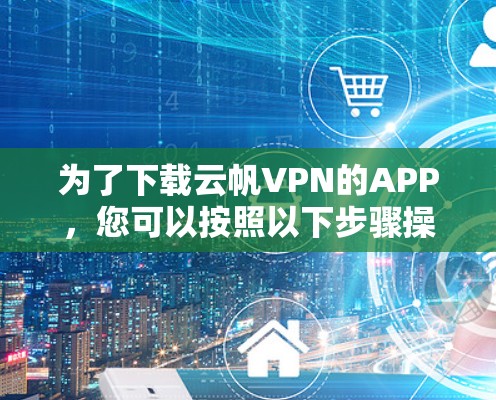为了下载云帆VPN的APP，您可以按照以下步骤操作