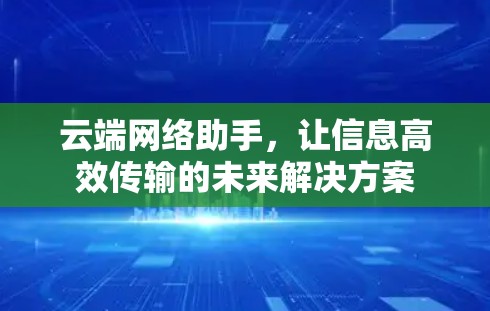 云端网络助手,让信息高效传输的未来解决方案 云端网络助手,让信息高效传输的未来解决方案