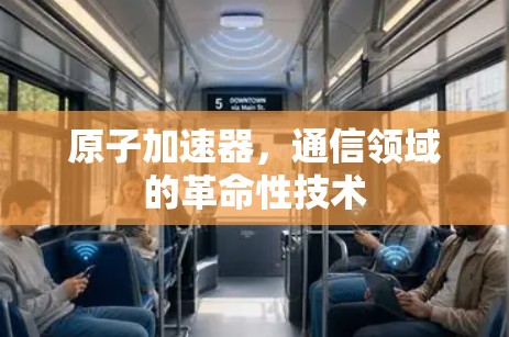 原子加速器,通信领域的革命性技术 原子加速器,通信领域的革命性技术
