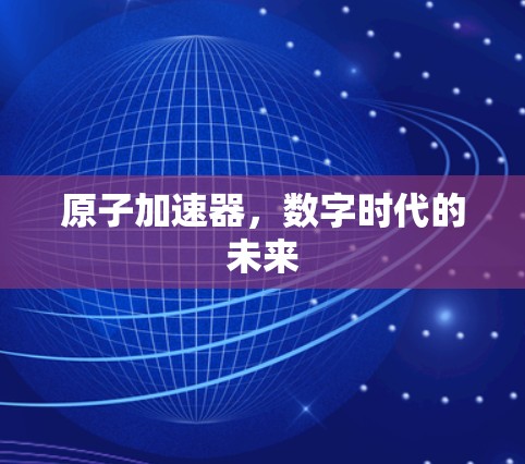 原子加速器,数字时代的未来 原子加速器,数字时代的未来