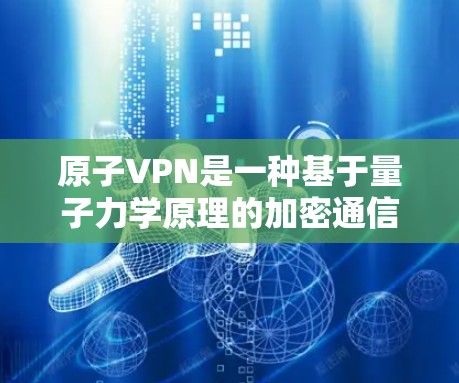 原子VPN是一种基于量子力学原理的加密通信技术,旨在提供一种完全安全的VPN服务。以下是原子VPN的 iOS 版本的主要特点和推荐应用 原子VPN是一种基于量子力学原理的加密通信技术,旨在提供一种完全安全的VPN服务。以下是原子VPN的 iOS 版本的主要特点和推荐应用