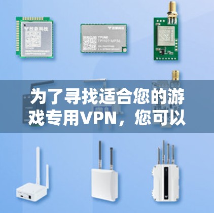 为了寻找适合您的游戏专用VPN,您可以按照以下步骤进行选择 为了寻找适合您的游戏专用VPN,您可以按照以下步骤进行选择