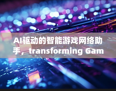 AI驱动的智能游戏网络助手,transforming Gaming with AI AI驱动的智能游戏网络助手,transforming Gaming with AI