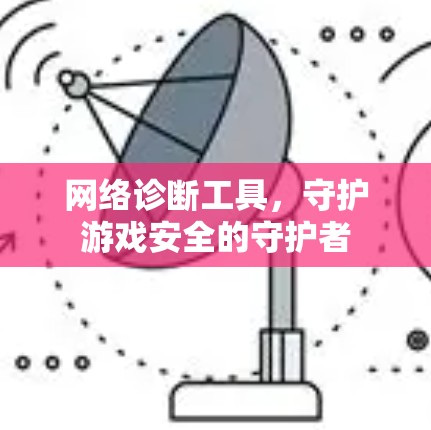 网络诊断工具，守护游戏安全的守护者