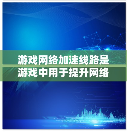 游戏网络加速线路是游戏中用于提升网络连接速度的重要工具,尤其在多人游戏或高负载场景中。它通过多种方式增强游戏性能,提升体验。以下是对网络加速线路的详细说明 游戏网络加速线路是游戏中用于提升网络连接速度的重要工具,尤其在多人游戏或高负载场景中。它通过多种方式增强游戏性能,提升体验。以下是对网络加速线路的详细说明