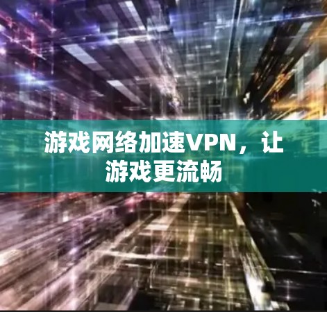 游戏网络加速VPN,让游戏更流畅 游戏网络加速VPN,让游戏更流畅