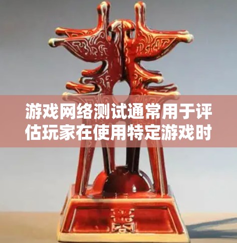 游戏网络测试通常用于评估玩家在使用特定游戏时的网络性能。以下是游戏网络测试的基本步骤和流程 游戏网络测试通常用于评估玩家在使用特定游戏时的网络性能。以下是游戏网络测试的基本步骤和流程