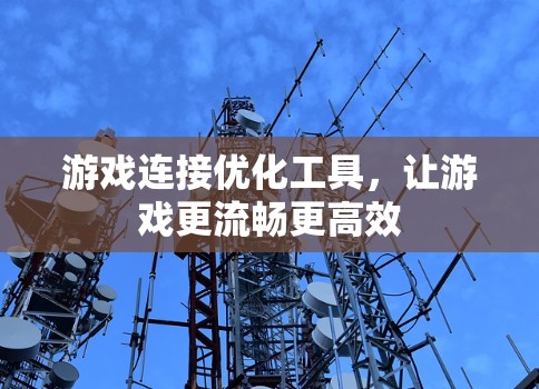 游戏连接优化工具,让游戏更流畅更高效 游戏连接优化工具,让游戏更流畅更高效