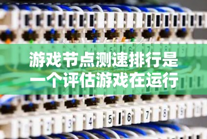 游戏节点测速排行是一个评估游戏在运行时延迟的重要指标，涵盖了图形、物理、网络、声音和动画等多个节点的性能。以下是详细的分析步骤