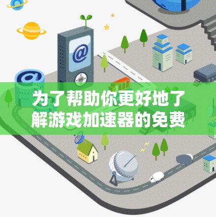 为了帮助你更好地了解游戏加速器的免费体验选项,以下是一些详细的指南和信息 为了帮助你更好地了解游戏加速器的免费体验选项,以下是一些详细的指南和信息