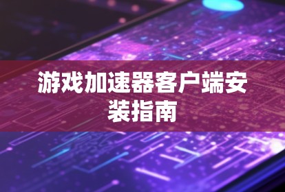 游戏加速器客户端安装指南