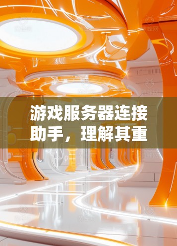 游戏服务器连接助手,理解其重要性和实际应用 游戏服务器连接助手,理解其重要性和实际应用