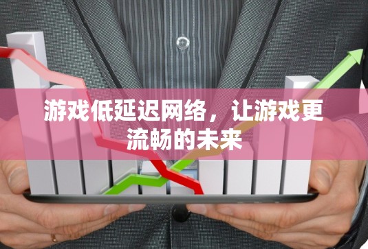 游戏低延迟网络，让游戏更流畅的未来