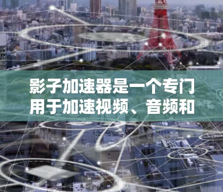 影子加速器是一个专门用于加速视频、音频和文件格式的工具。它通过多种技术优化，帮助用户快速获得更好的画面和声音体验。以下是影子加速器的评测
