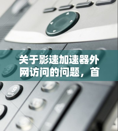 关于影速加速器外网访问的问题,首先需要明确影速加速器指的是什么。影速加速器通常是一个专门处理下载加速和资源加载速度的软件或网站。如果您是在外网访问加速器,通常可以通过以下方式实现 关于影速加速器外网访问的问题,首先需要明确影速加速器指的是什么。影速加速器通常是一个专门处理下载加速和资源加载速度的软件或网站。如果您是在外网访问加速器,通常可以通过以下方式实现