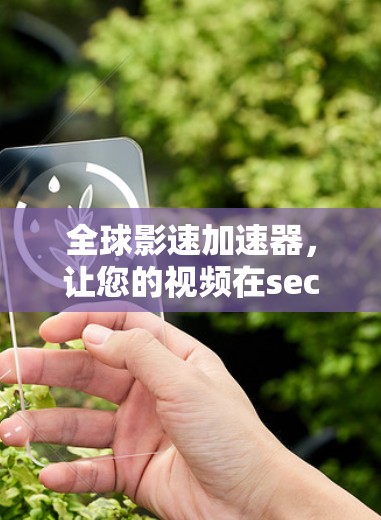 全球影速加速器，让您的视频在seconds 前通向世界