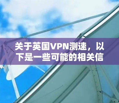 关于英国VPN测速，以下是一些可能的相关信息和解释