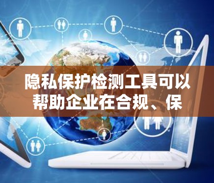 隐私保护检测工具可以帮助企业在合规、保护数据安全方面发挥重要作用。以下是一些常用的隐私保护检测工具及其主要功能 隐私保护检测工具可以帮助企业在合规、保护数据安全方面发挥重要作用。以下是一些常用的隐私保护检测工具及其主要功能