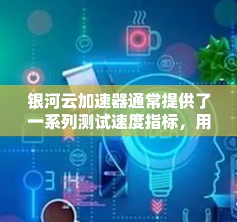 银河云加速器通常提供了一系列测试速度指标,用于评估加速服务器的实际性能。这些指标可以帮助用户了解加速服务器在连接其他设备时的网络性能,确保加速服务器的稳定性。以下是银河云加速器通常提供的测试速度指标 银河云加速器通常提供了一系列测试速度指标,用于评估加速服务器的实际性能。这些指标可以帮助用户了解加速服务器在连接其他设备时的网络性能,确保加速服务器的稳定性。以下是银河云加速器通常提供的测试速度指标