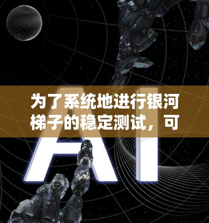 为了系统地进行银河梯子的稳定测试，可以按照以下步骤进行