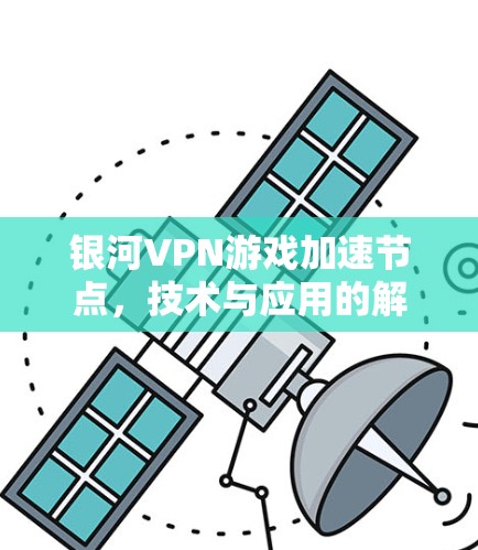 银河VPN游戏加速节点，技术与应用的解决方案