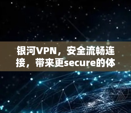 银河VPN，安全流畅连接，带来更secure的体验