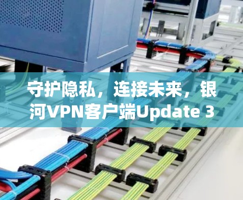 守护隐私,连接未来,银河VPN客户端Update 3 守护隐私,连接未来,银河VPN客户端Update 3