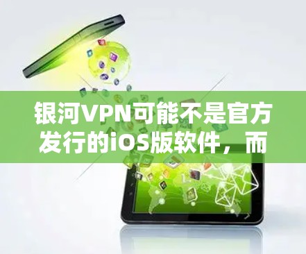 银河VPN可能不是官方发行的iOS版软件，而是主要针对Web端的VPN服务。通常，iOS版的VPN应用可能在银河VPN的官方网站上发布，但具体情况需要通过官方网站或应用商店查询