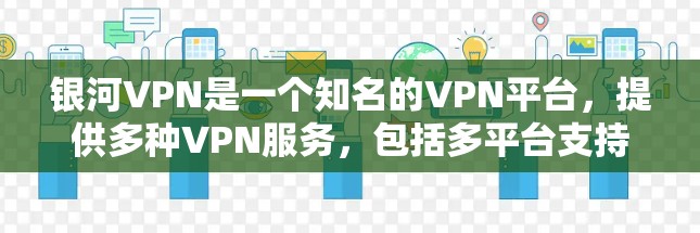 银河VPN是一个知名的VPN平台，提供多种VPN服务，包括多平台支持、多设备同步、加密和平反天线等。以下是关于银河VPN的评测