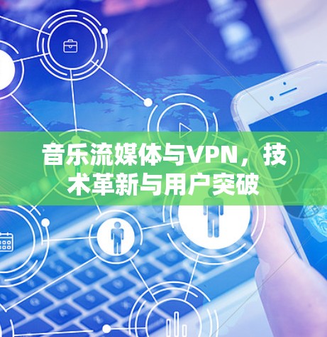 音乐流媒体与VPN，技术革新与用户突破