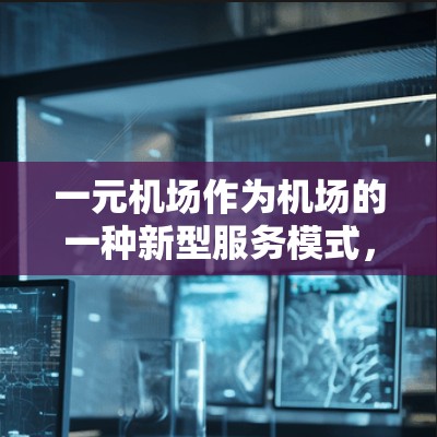 一元机场作为机场的一种新型服务模式,近年来在国内外逐渐受到关注和讨论。以下是关于一元机场最新新闻动态的总结 一元机场作为机场的一种新型服务模式,近年来在国内外逐渐受到关注和讨论。以下是关于一元机场最新新闻动态的总结