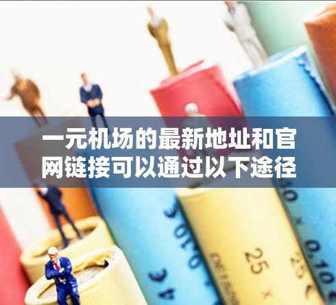 一元机场的最新地址和官网链接可以通过以下途径获取