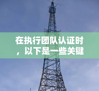 在执行团队认证时，以下是一些关键步骤和注意事项
