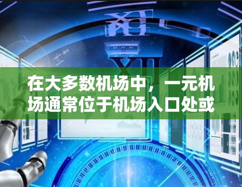 在大多数机场中,一元机场通常位于机场入口处或特定区域,通常位于机场的入口或候机室附近。这些机场可能使用特定的入口程序来管理乘客的机位、行李检查等。以下是关于如何在一元机场打开入口的常见步骤 在大多数机场中,一元机场通常位于机场入口处或特定区域,通常位于机场的入口或候机室附近。这些机场可能使用特定的入口程序来管理乘客的机位、行李检查等。以下是关于如何在一元机场打开入口的常见步骤