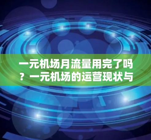 一元机场月流量用完了吗？一元机场的运营现状与问题分析