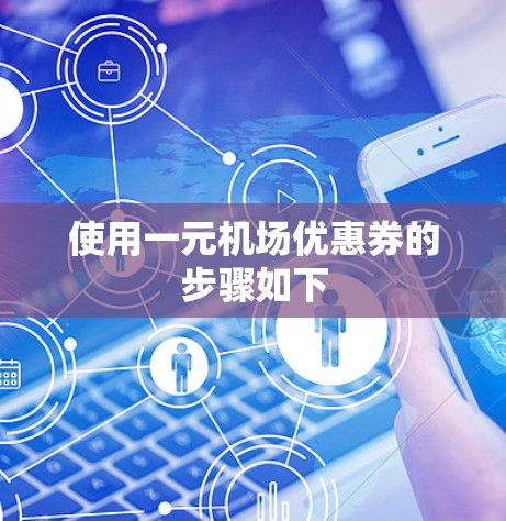 使用一元机场优惠券的步骤如下 使用一元机场优惠券的步骤如下